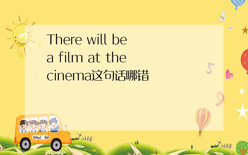 There will be a film at the cinema这句话哪错