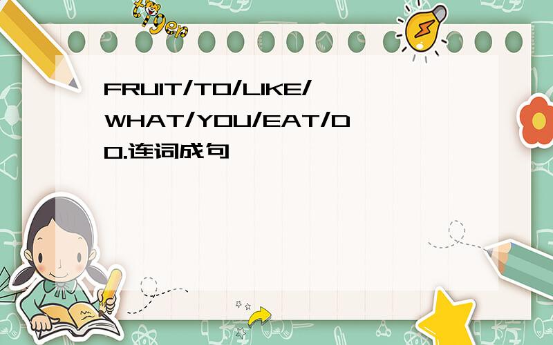 FRUIT/TO/LIKE/WHAT/YOU/EAT/DO.连词成句