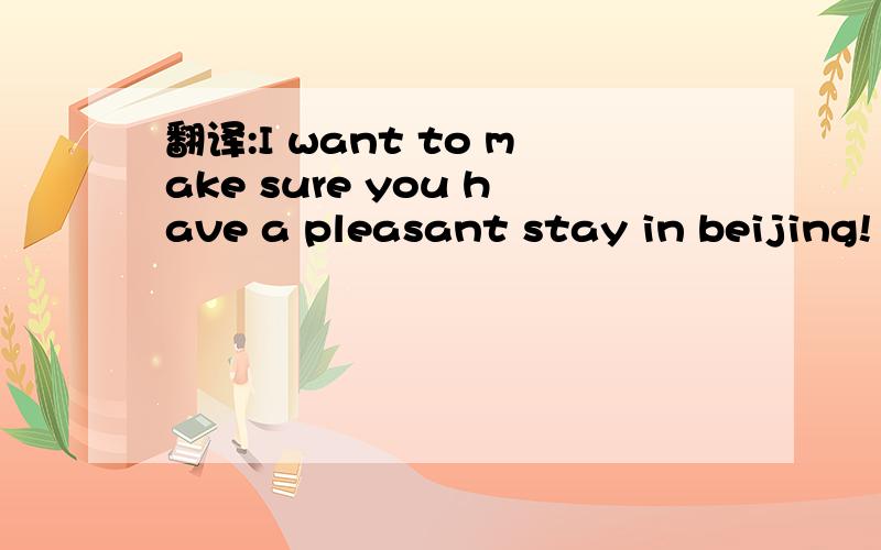 翻译:I want to make sure you have a pleasant stay in beijing!