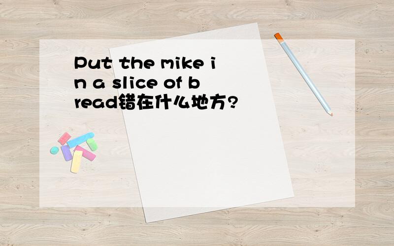 Put the mike in a slice of bread错在什么地方?