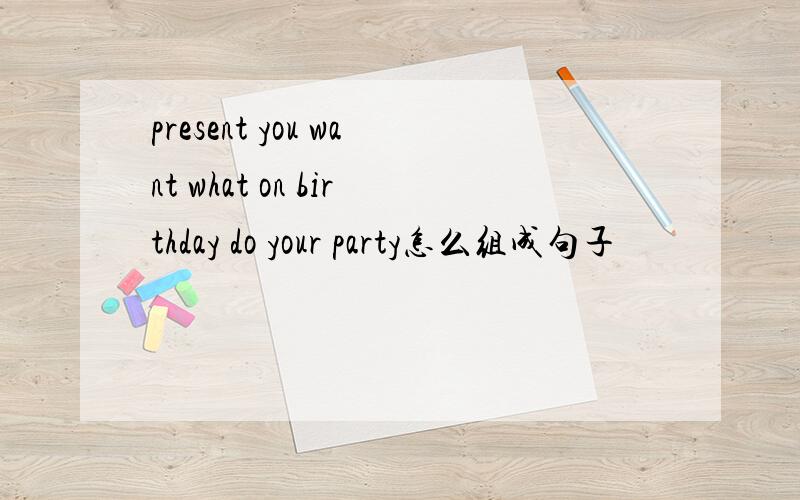 present you want what on birthday do your party怎么组成句子