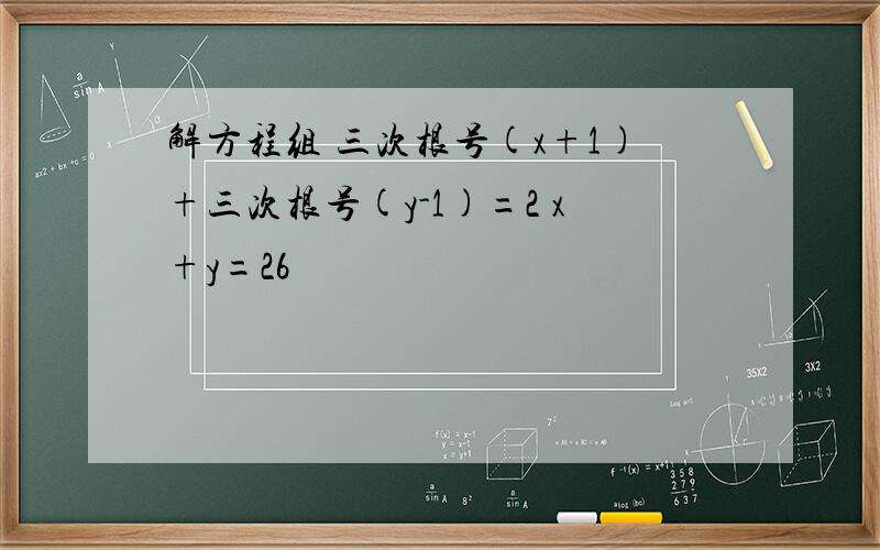 解方程组 三次根号(x+1)+三次根号(y-1)=2 x+y=26
