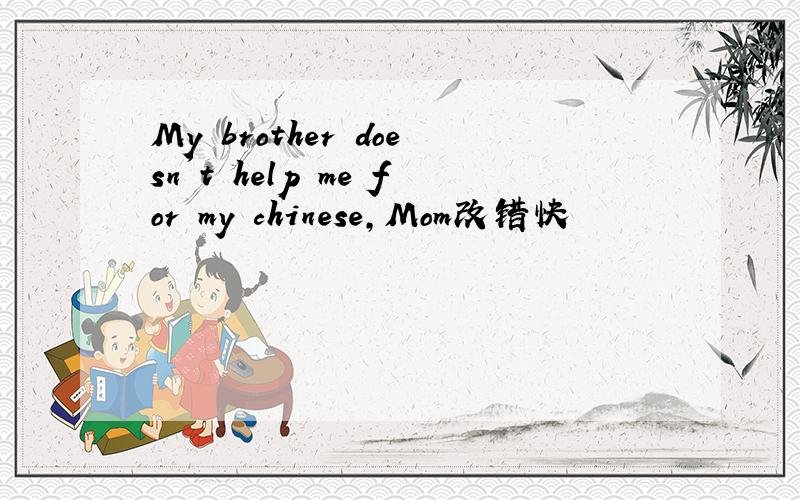 My brother doesn't help me for my chinese,Mom改错快