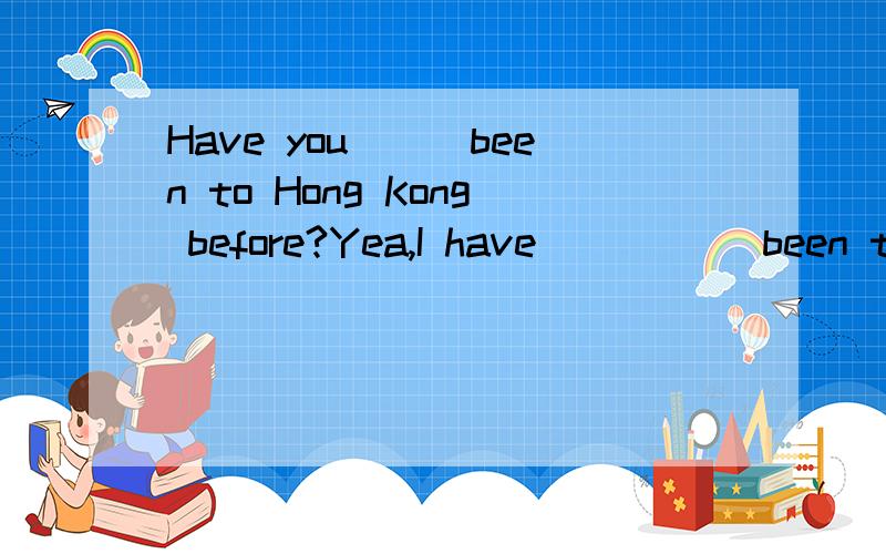 Have you___been to Hong Kong before?Yea,I have _____been there twice so far.A.ever;yet B.already;already C.yet ;already D.ever ;already