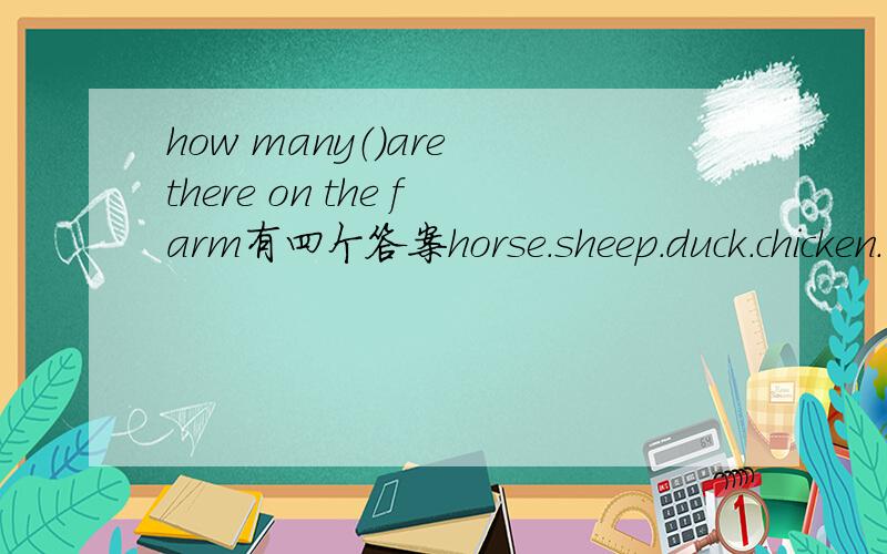how many（）are there on the farm有四个答案horse.sheep.duck.chicken.帮帮忙、谢谢您!