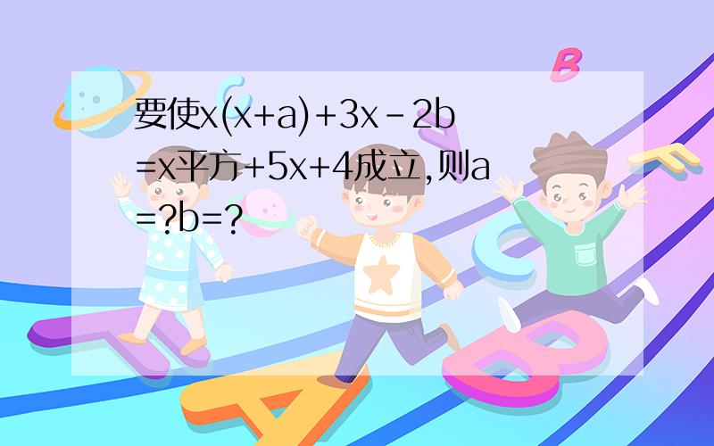 要使x(x+a)+3x-2b=x平方+5x+4成立,则a=?b=?