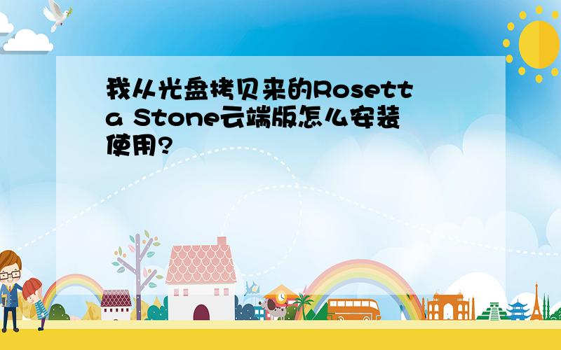 我从光盘拷贝来的Rosetta Stone云端版怎么安装使用?