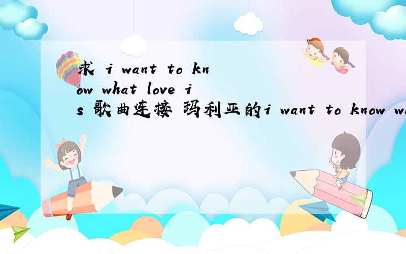 求 i want to know what love is 歌曲连接 玛利亚的i want to know what love is