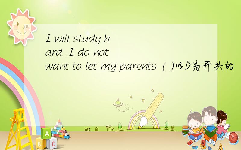 I will study hard .I do not want to let my parents ( )以D为开头的