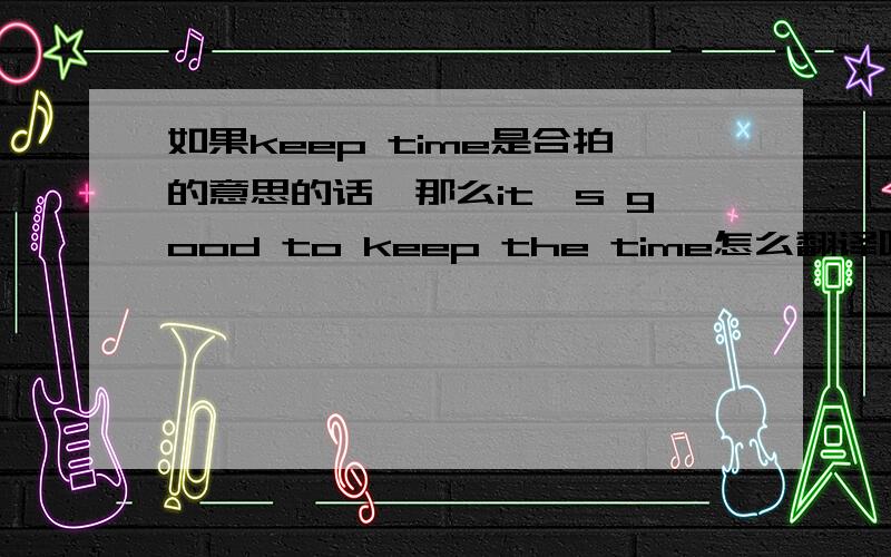 如果keep time是合拍的意思的话,那么it's good to keep the time怎么翻译呢?