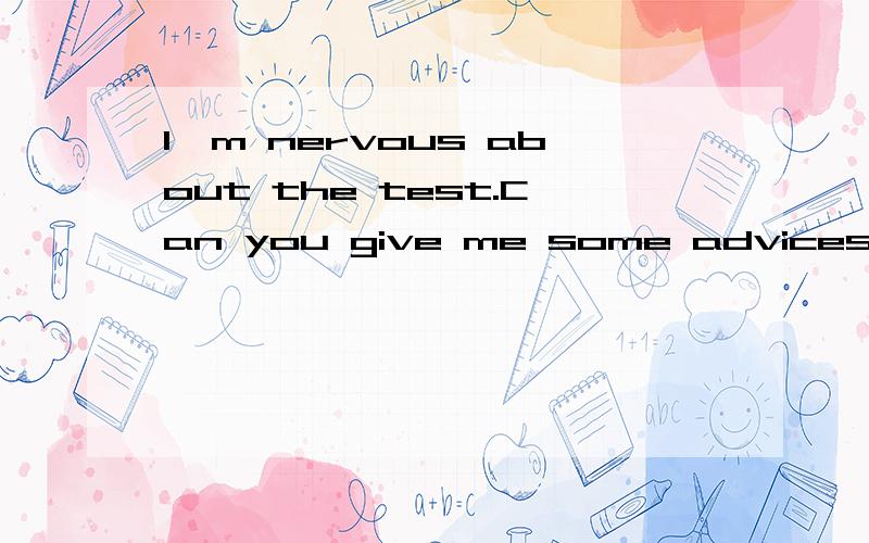 I'm nervous about the test.Can you give me some advices?A.That test is tomorrow afternoon 2 o'clock.B.You need to read your notes.C.It is difficult.