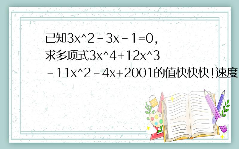 已知3x^2-3x-1=0,求多项式3x^4+12x^3-11x^2-4x+2001的值快快快!速度一点哈!已知3x^2-x-1=0,求多项式3x^4+12x^3-11x^2-4x+2001的值