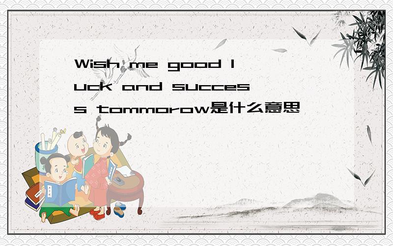 Wish me good luck and success tommorow是什么意思