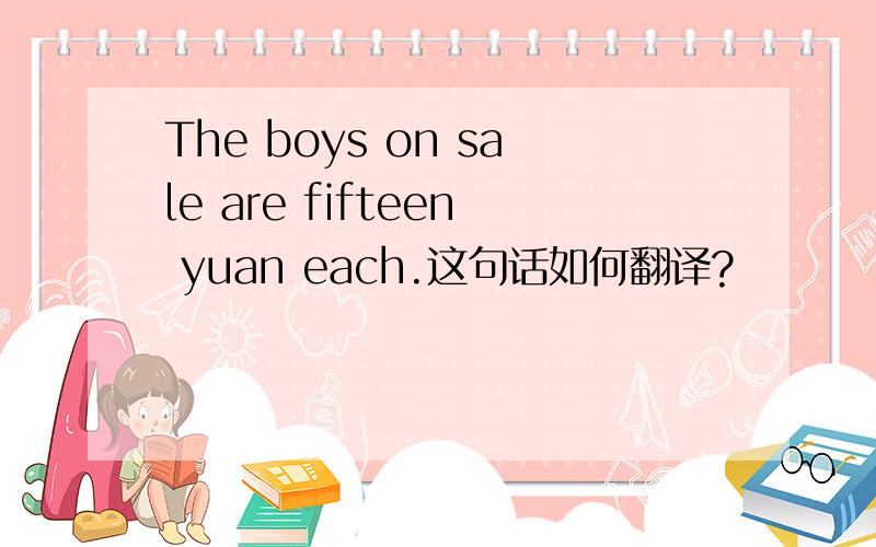 The boys on sale are fifteen yuan each.这句话如何翻译?
