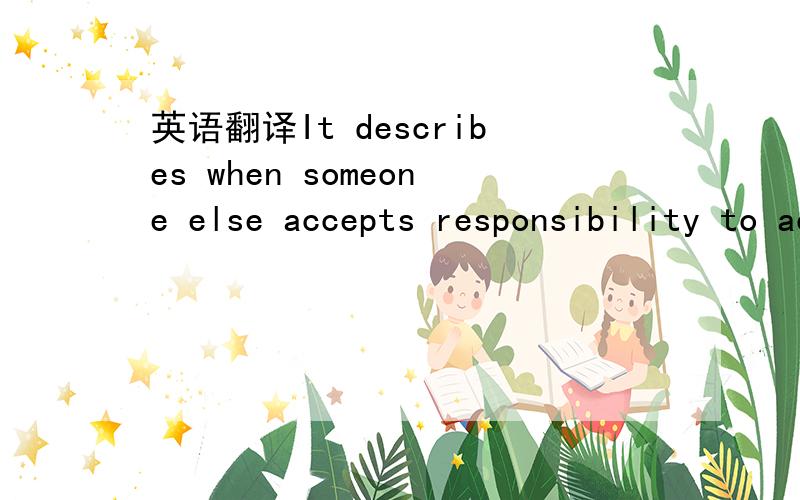 英语翻译It describes when someone else accepts responsibility to act in the interests of a child.