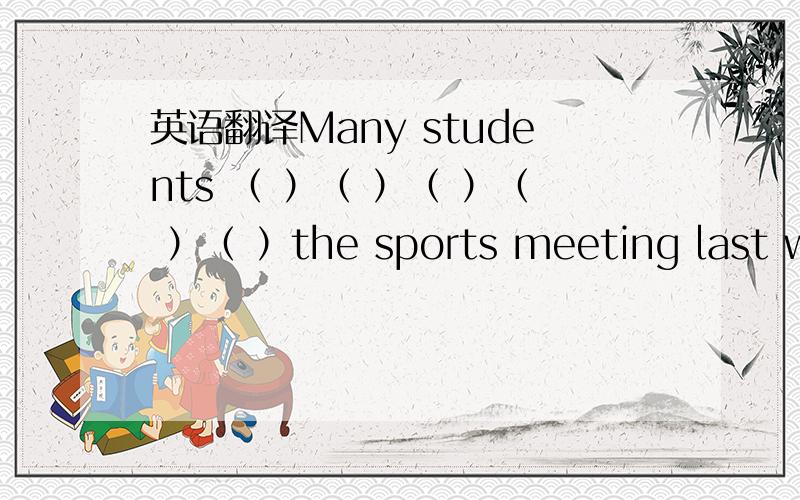 英语翻译Many students （ ）（ ）（ ）（ ）（ ）the sports meeting last week.
