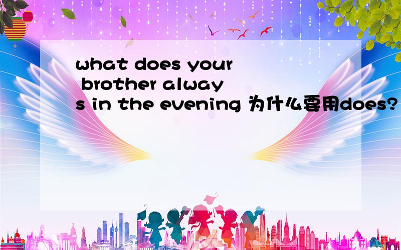 what does your brother always in the evening 为什么要用does?