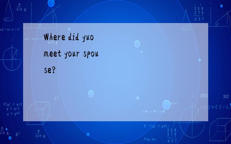 Where did yuo meet your spouse?