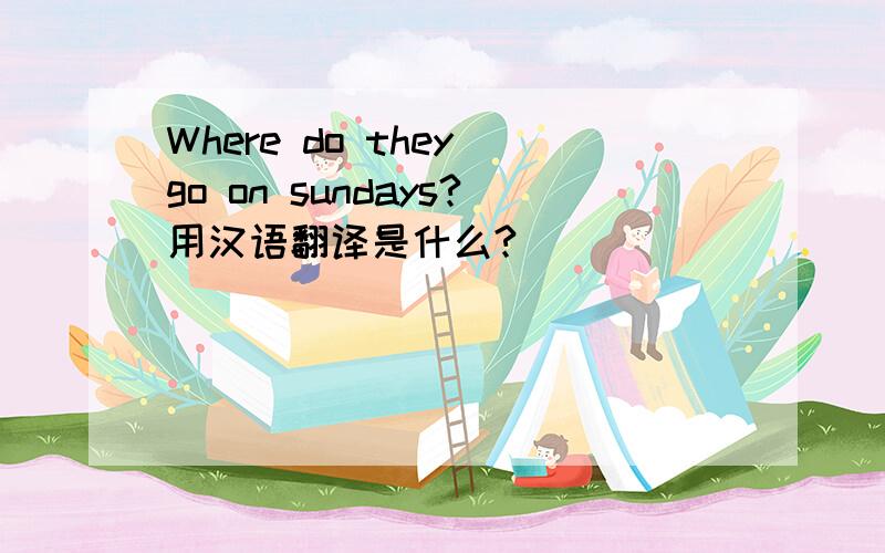 Where do they go on sundays?用汉语翻译是什么?