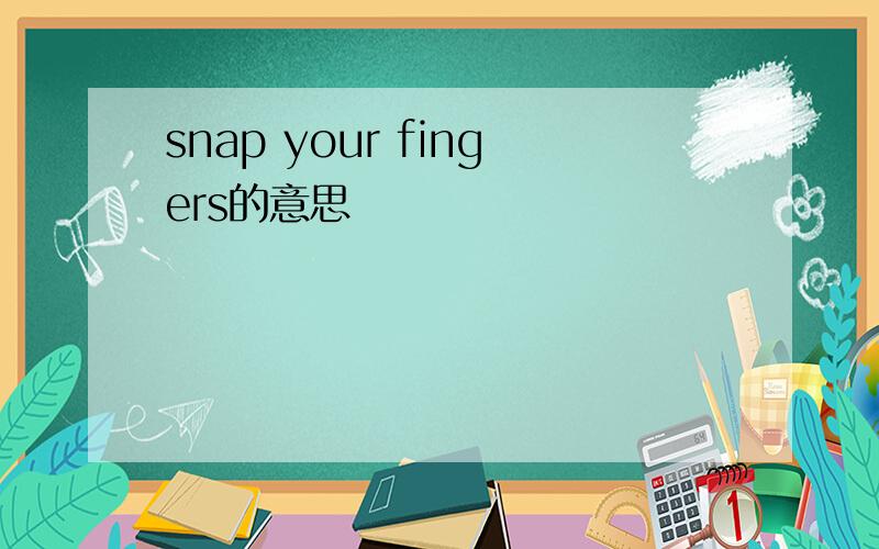 snap your fingers的意思
