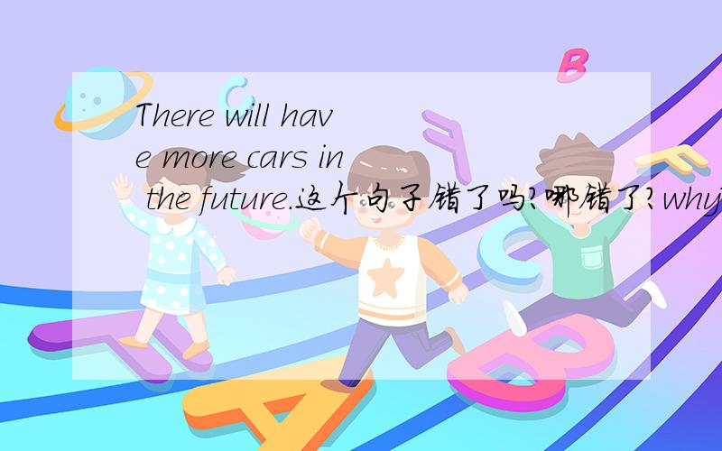 There will have more cars in the future.这个句子错了吗?哪错了?why?