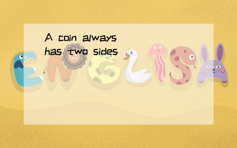 A coin always has two sides