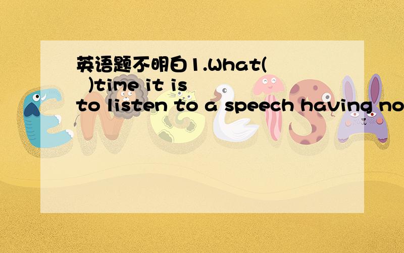 英语题不明白1.What(   )time it is to listen to a speech having nothing to do with you!A waste  B wastes C a waste of D a waste for  不懂～～都有