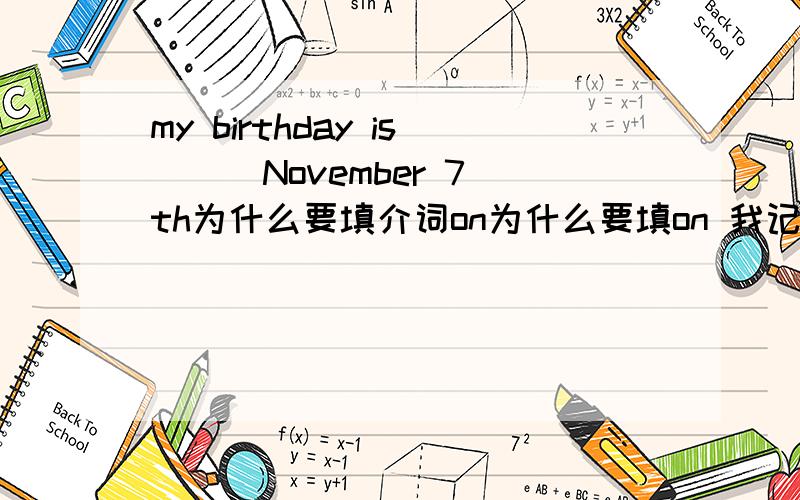 my birthday is __ November 7th为什么要填介词on为什么要填on 我记得是不填介词的