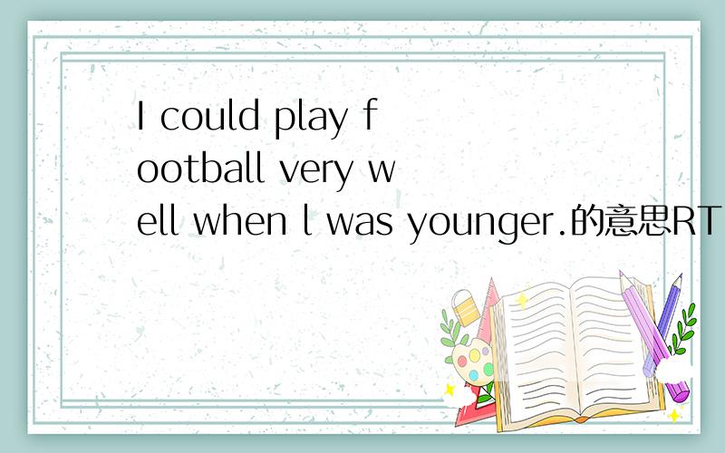 I could play football very well when l was younger.的意思RT