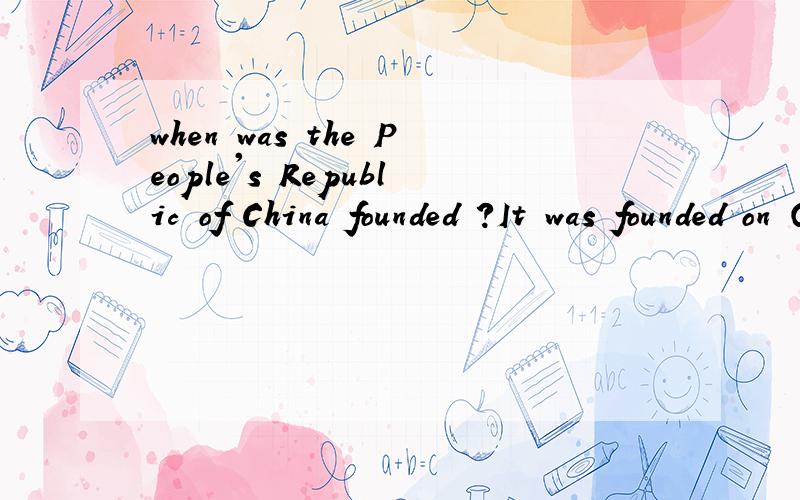 when was the People's Republic of China founded ?It was founded on October 1,1949. 为什么不能when did the People's Republic of China found ?It founded on October 1,1949.