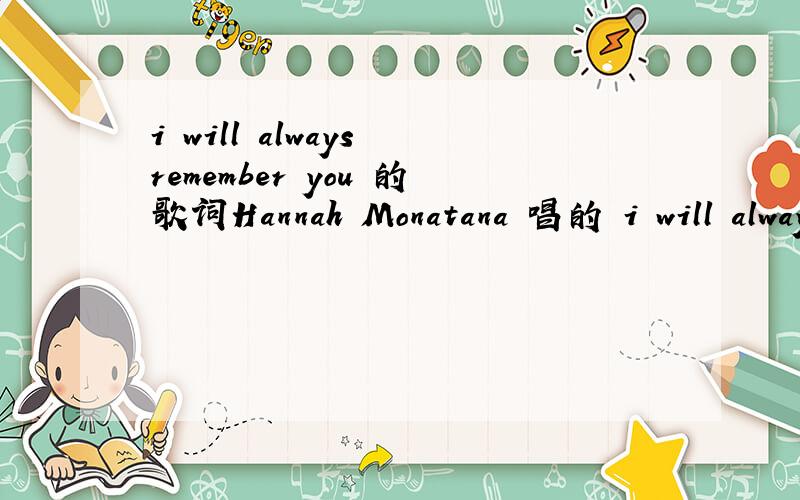 i will always remember you 的歌词Hannah Monatana 唱的 i will always remember you 我想要lrc 能放MP里的歌词