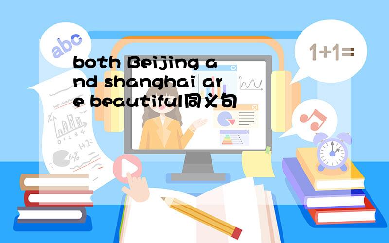 both Beijing and shanghai are beautiful同义句