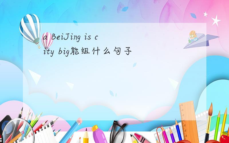 a BeiJing is city big能组什么句子