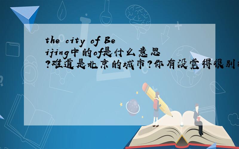 the city of Beijing中的of是什么意思?难道是北京的城市？你有没觉得很别扭？这是什么结构？