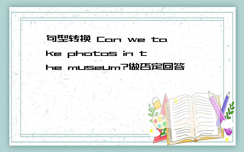 句型转换 Can we take photos in the museum?做否定回答