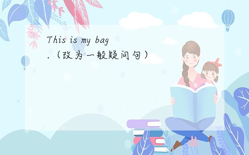 This is my bag.（改为一般疑问句）