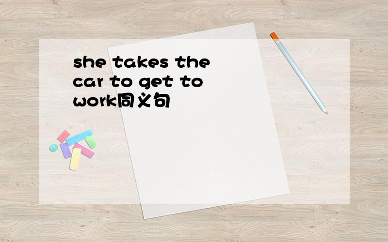 she takes the car to get to work同义句