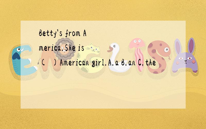 Betty's from America.She is ( )American girl.A.a B.an C.the