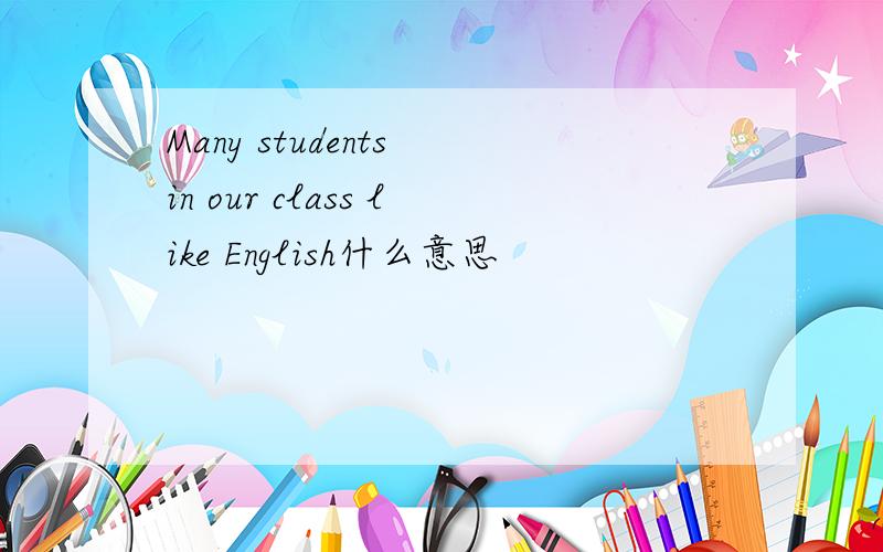 Many students in our class like English什么意思