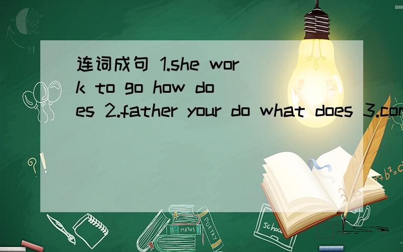连词成句 1.she work to go how does 2.father your do what does 3.company car in a works her mother4.does work Wang Li where
