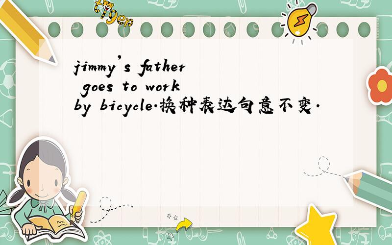 jimmy's father goes to work by bicycle.换种表达句意不变.