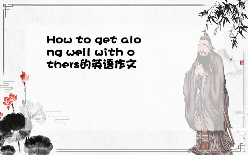 How to get along well with others的英语作文
