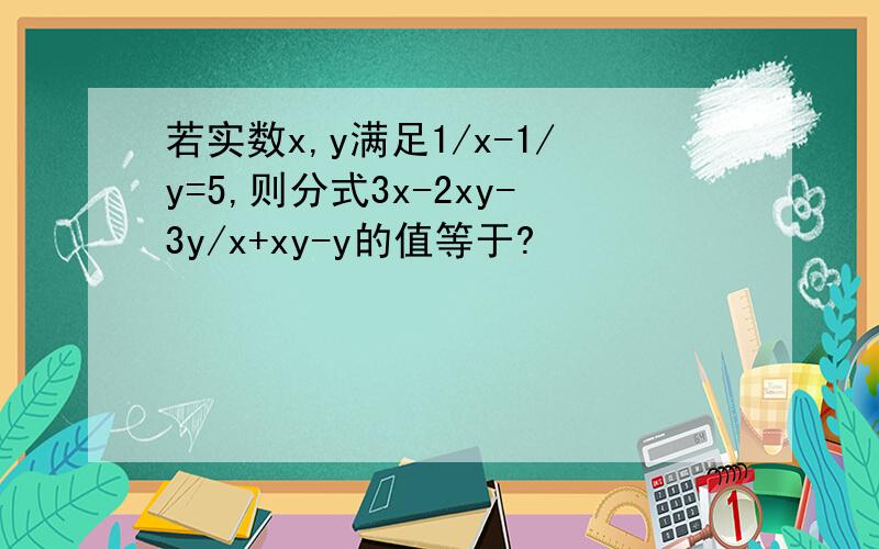 若实数x,y满足1/x-1/y=5,则分式3x-2xy-3y/x+xy-y的值等于?
