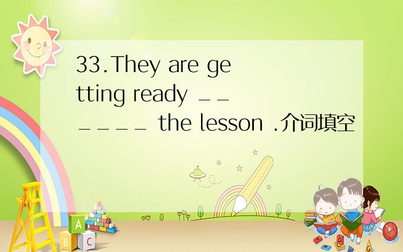 33.They are getting ready ______ the lesson .介词填空