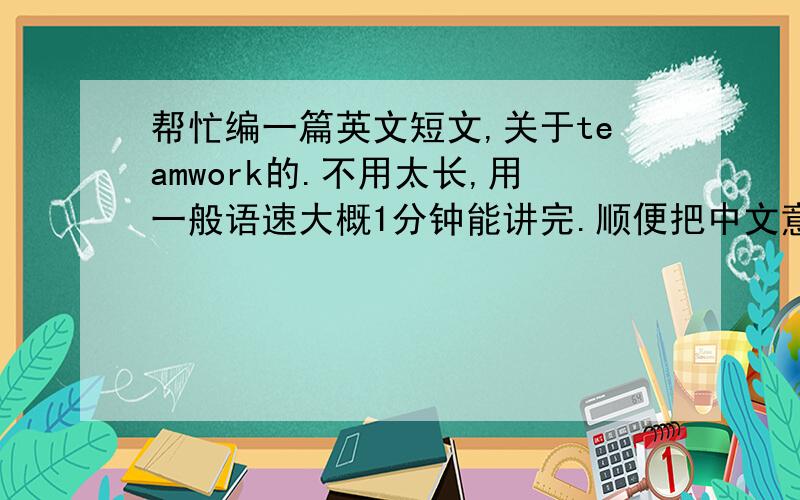 帮忙编一篇英文短文,关于teamwork的.不用太长,用一般语速大概1分钟能讲完.顺便把中文意思写下来.是关于teamwork的重要性、、不需要太深奥，简简单单就可以了。
