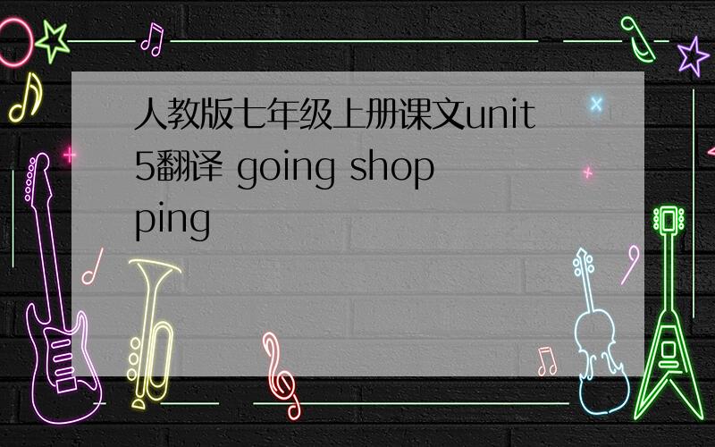 人教版七年级上册课文unit5翻译 going shopping
