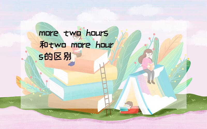 more two hours和two more hours的区别