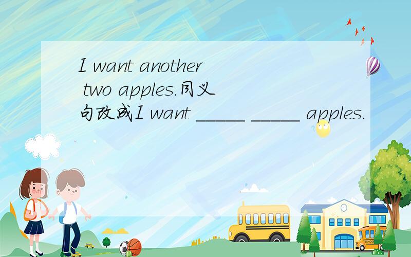 I want another two apples.同义句改成I want _____ _____ apples.