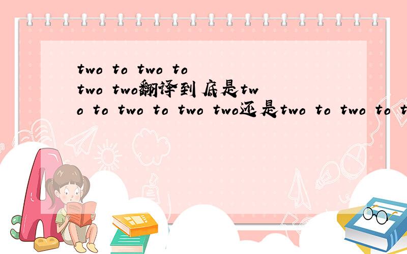 two to two to two two翻译到底是two to two to two two还是two to two to two?