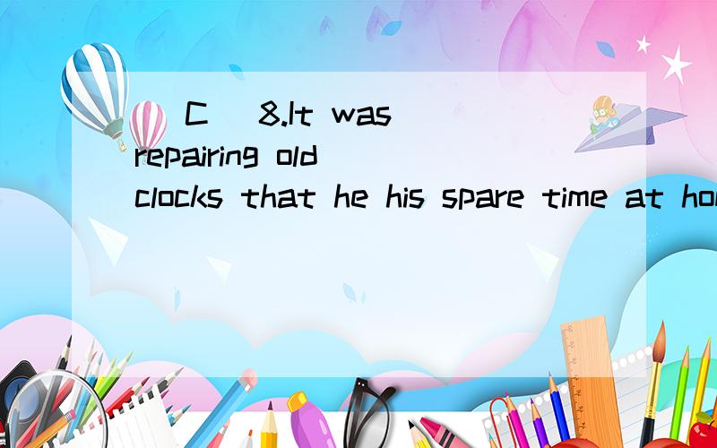( C )8.It was repairing old clocks that he his spare time at home.A.took B.used C.spent D.paid